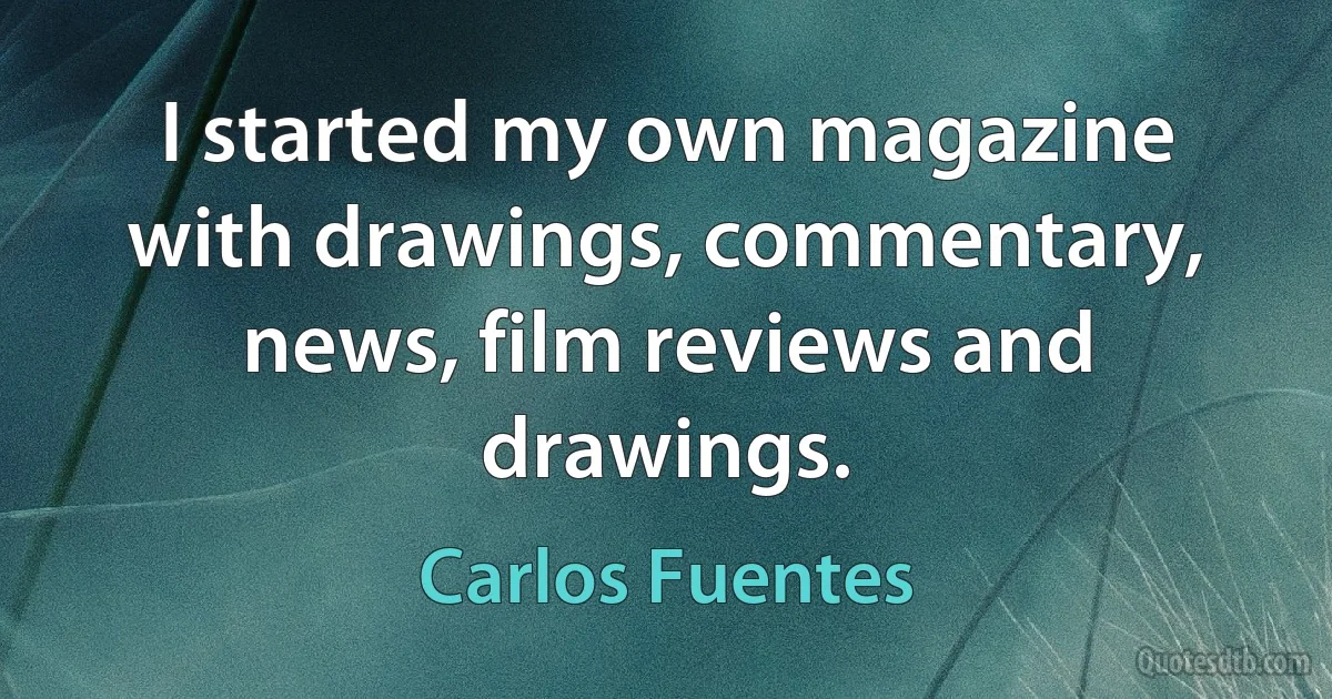 I started my own magazine with drawings, commentary, news, film reviews and drawings. (Carlos Fuentes)