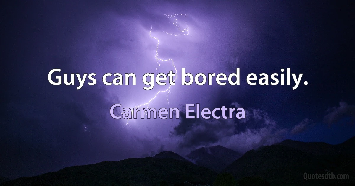 Guys can get bored easily. (Carmen Electra)