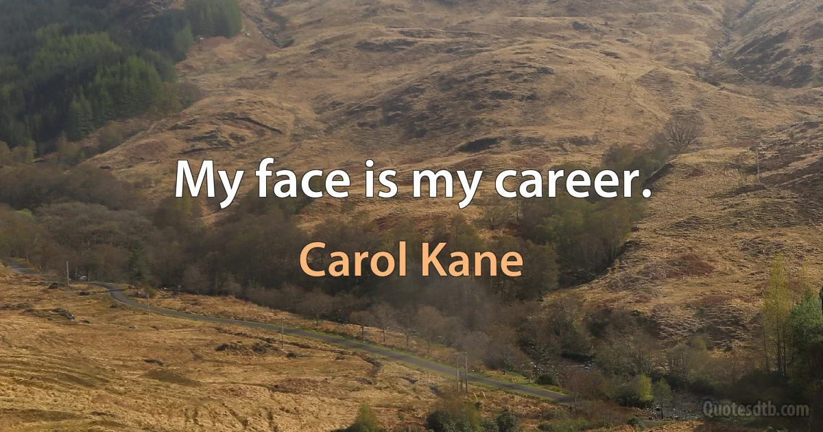 My face is my career. (Carol Kane)