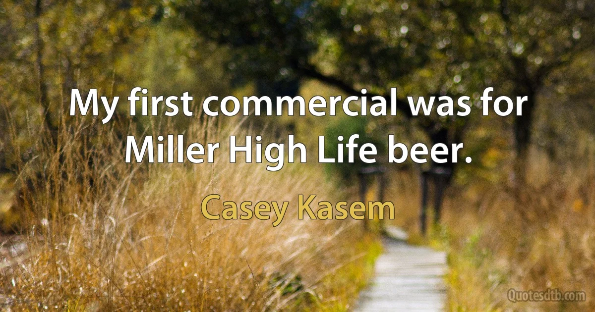 My first commercial was for Miller High Life beer. (Casey Kasem)