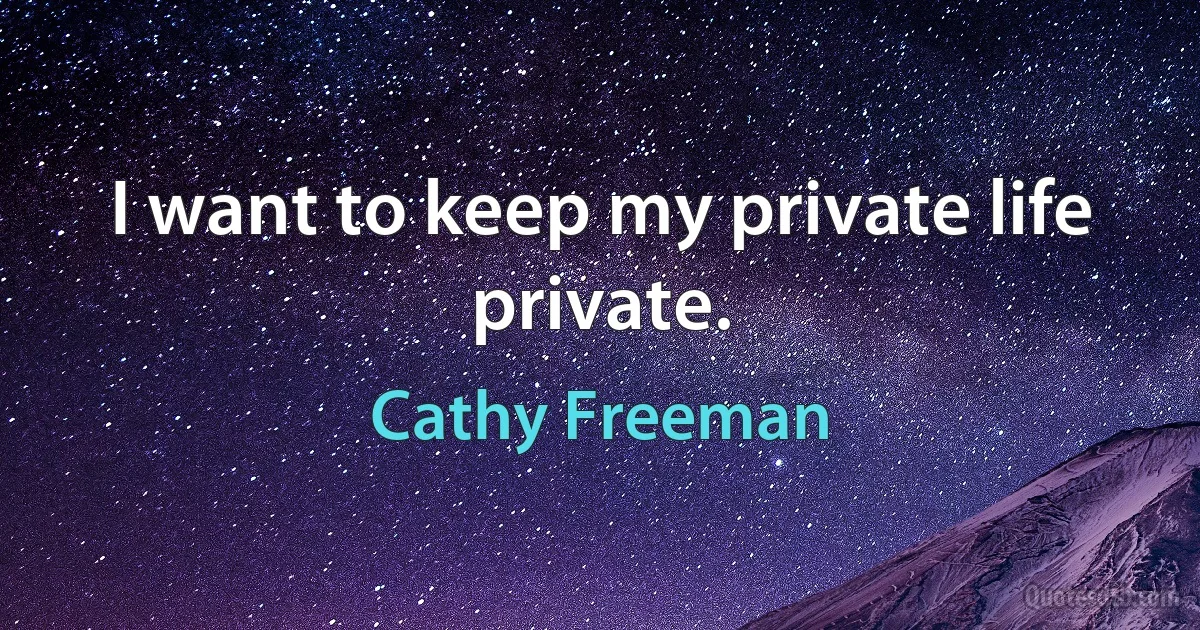 I want to keep my private life private. (Cathy Freeman)