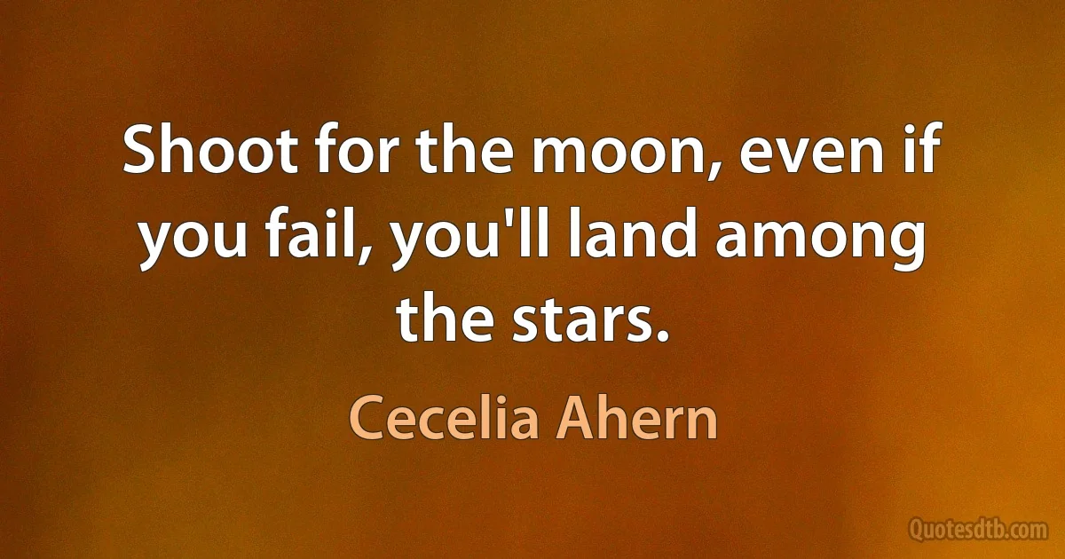 Shoot for the moon, even if you fail, you'll land among the stars. (Cecelia Ahern)