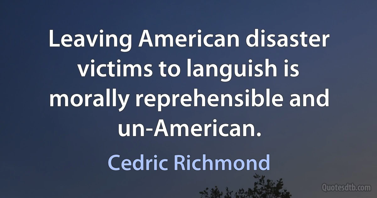 Leaving American disaster victims to languish is morally reprehensible and un-American. (Cedric Richmond)