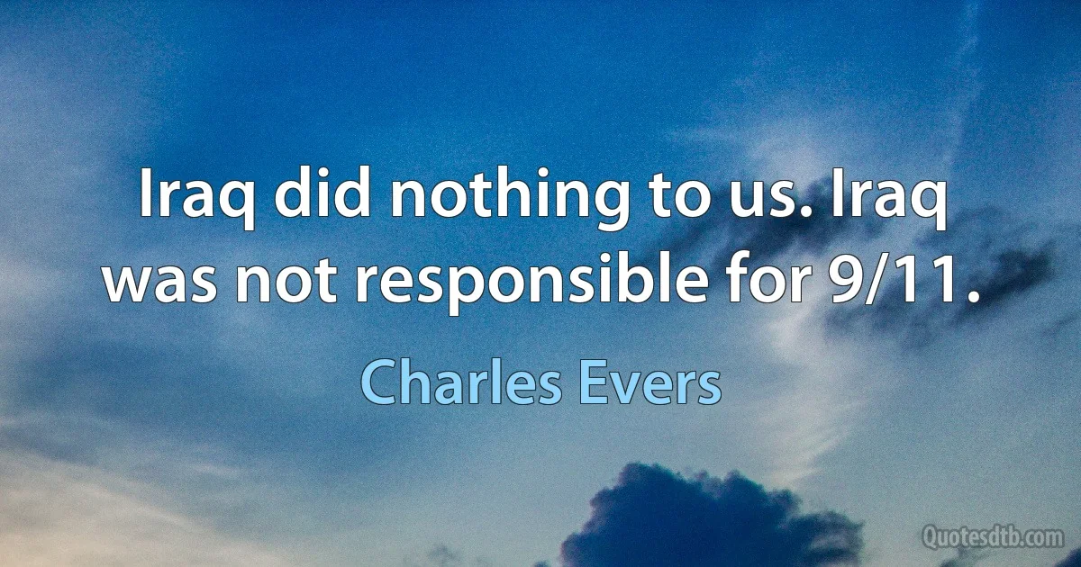 Iraq did nothing to us. Iraq was not responsible for 9/11. (Charles Evers)