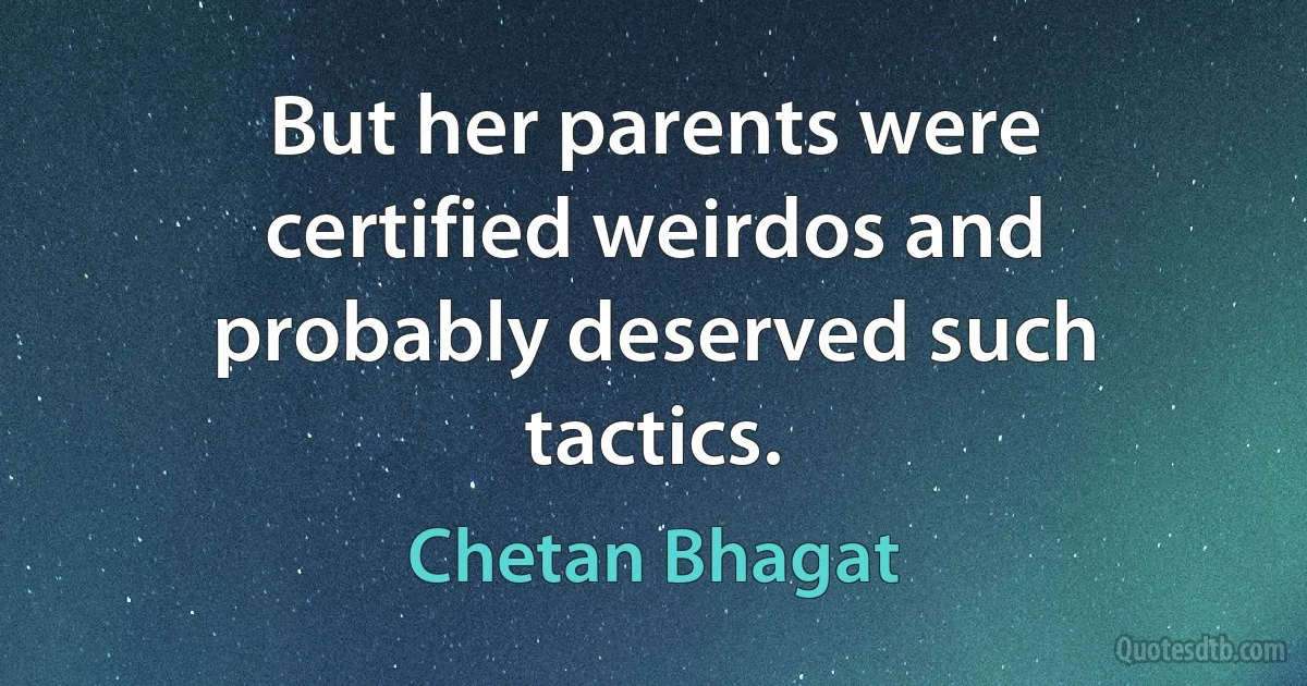 But her parents were certified weirdos and probably deserved such tactics. (Chetan Bhagat)