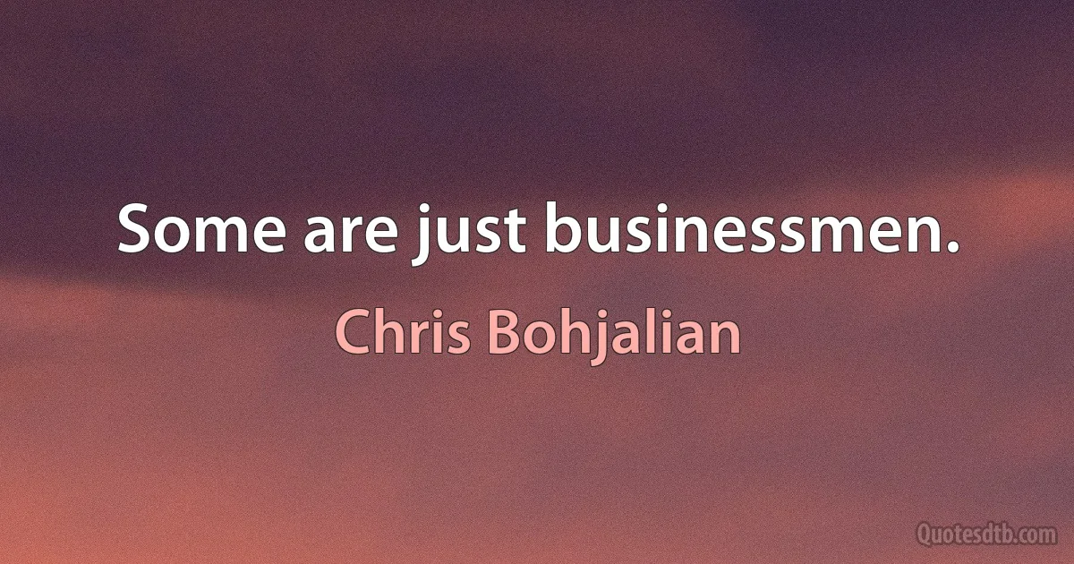 Some are just businessmen. (Chris Bohjalian)