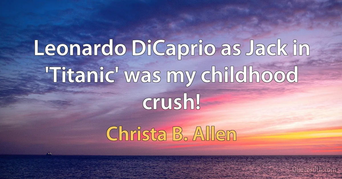 Leonardo DiCaprio as Jack in 'Titanic' was my childhood crush! (Christa B. Allen)