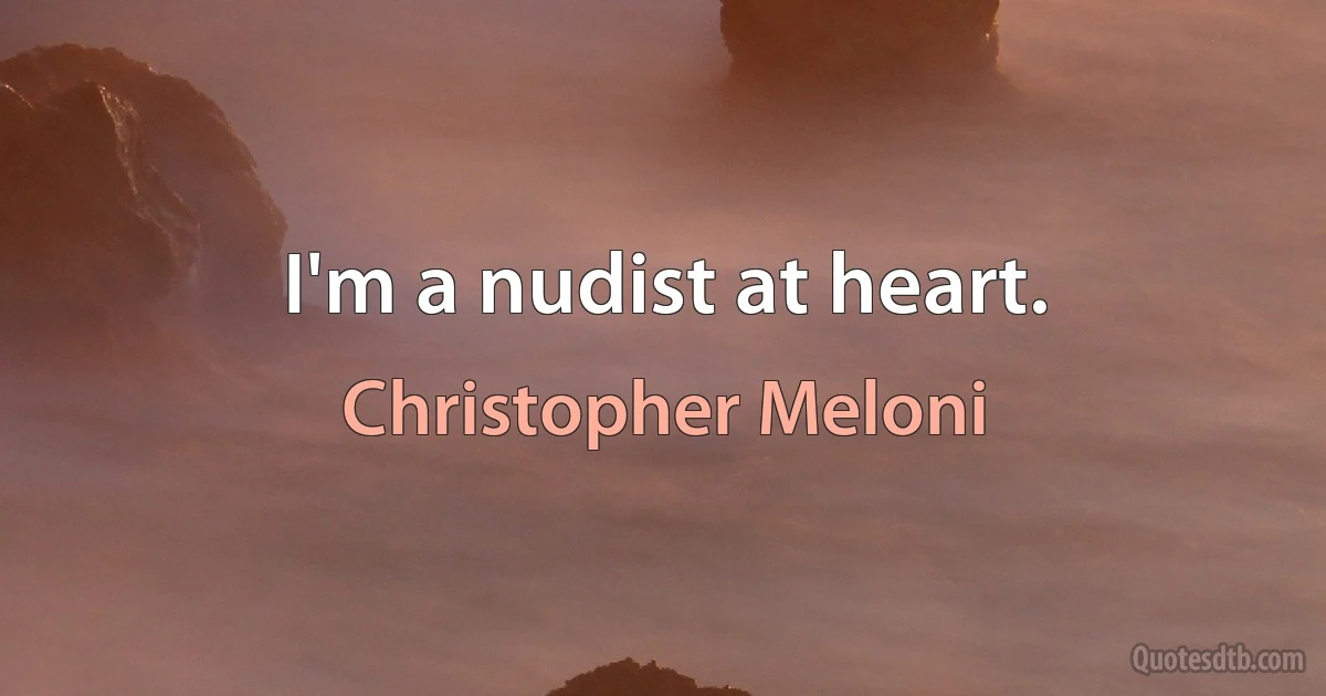 I'm a nudist at heart. (Christopher Meloni)