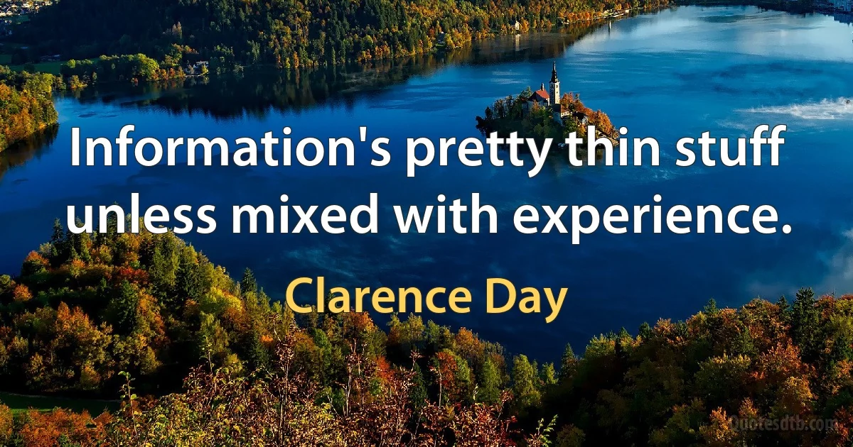 Information's pretty thin stuff unless mixed with experience. (Clarence Day)