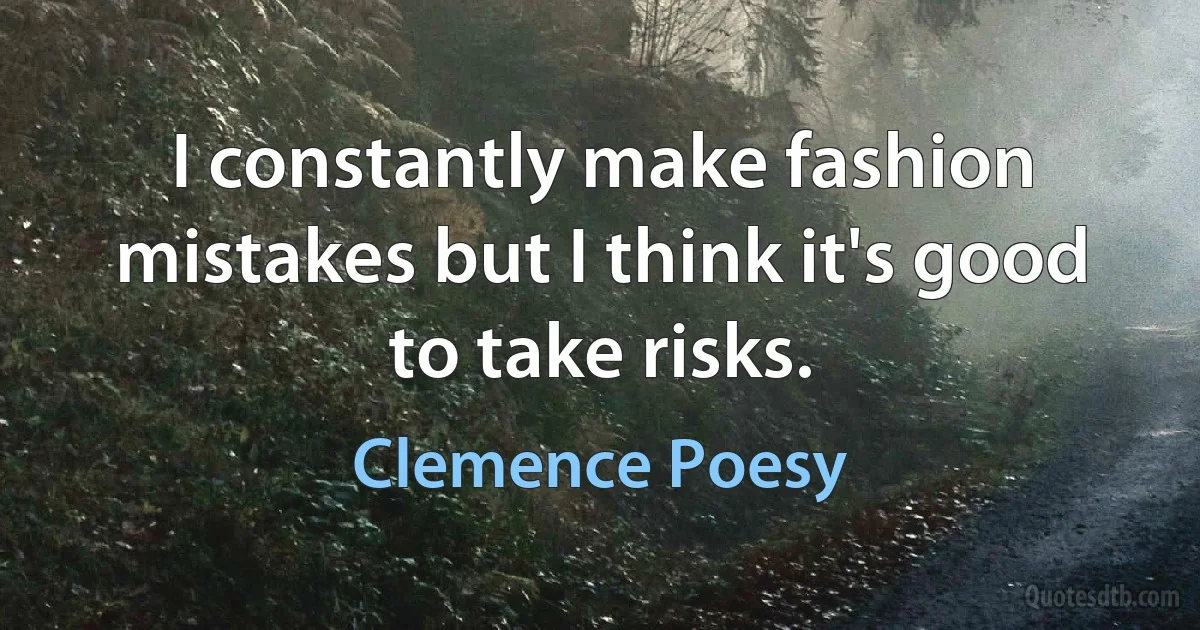 I constantly make fashion mistakes but I think it's good to take risks. (Clemence Poesy)