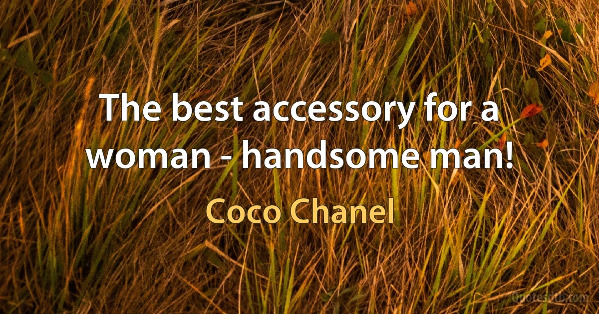 The best accessory for a woman - handsome man! (Coco Chanel)