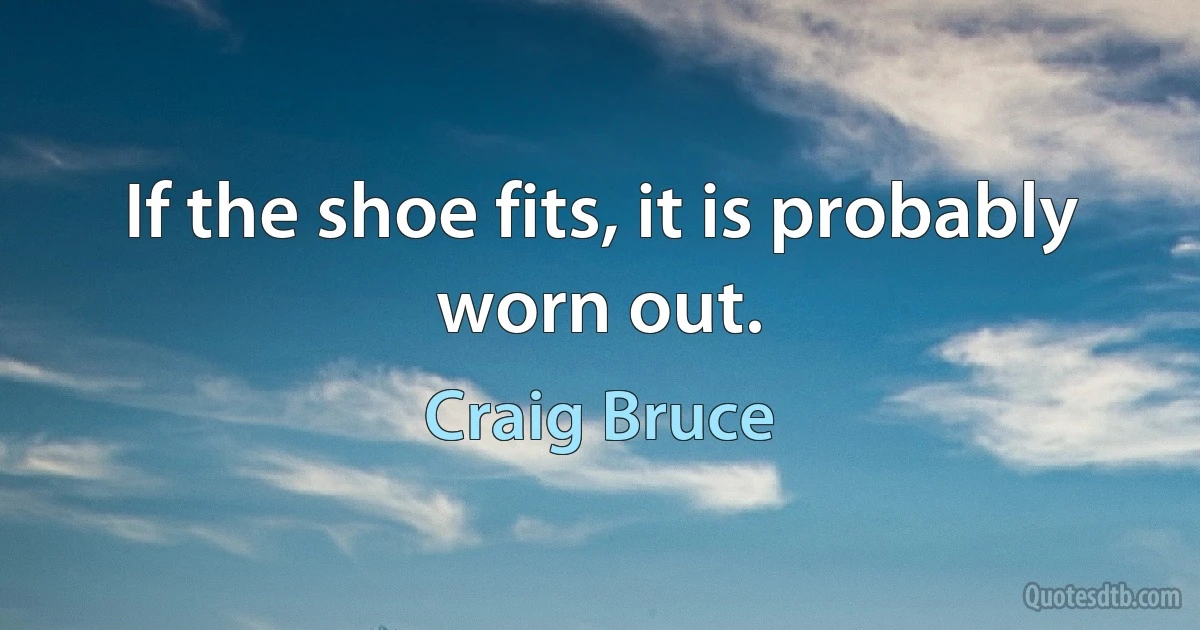 If the shoe fits, it is probably worn out. (Craig Bruce)