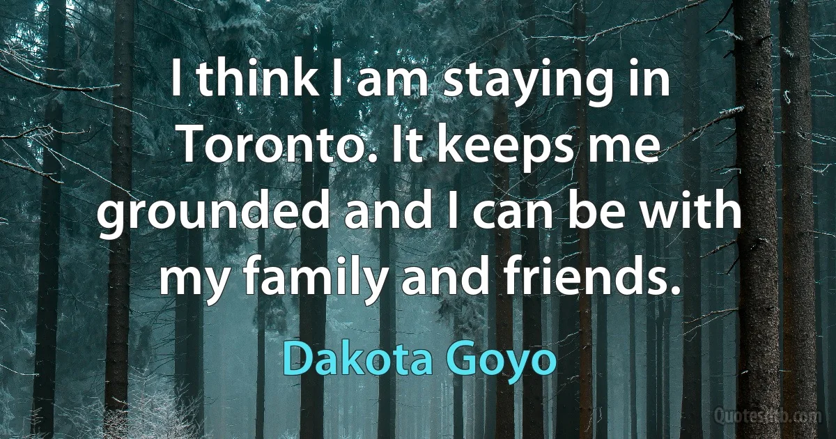 I think I am staying in Toronto. It keeps me grounded and I can be with my family and friends. (Dakota Goyo)