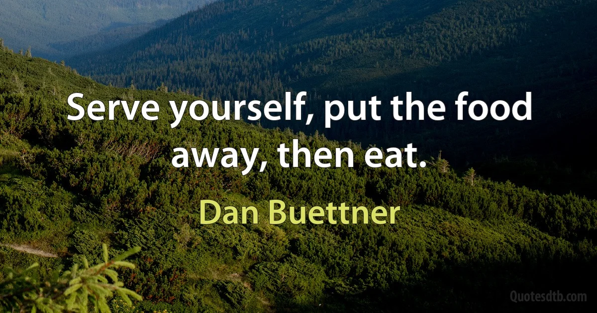 Serve yourself, put the food away, then eat. (Dan Buettner)