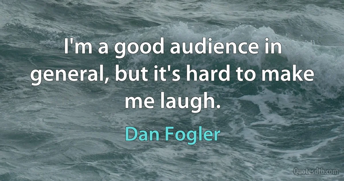 I'm a good audience in general, but it's hard to make me laugh. (Dan Fogler)