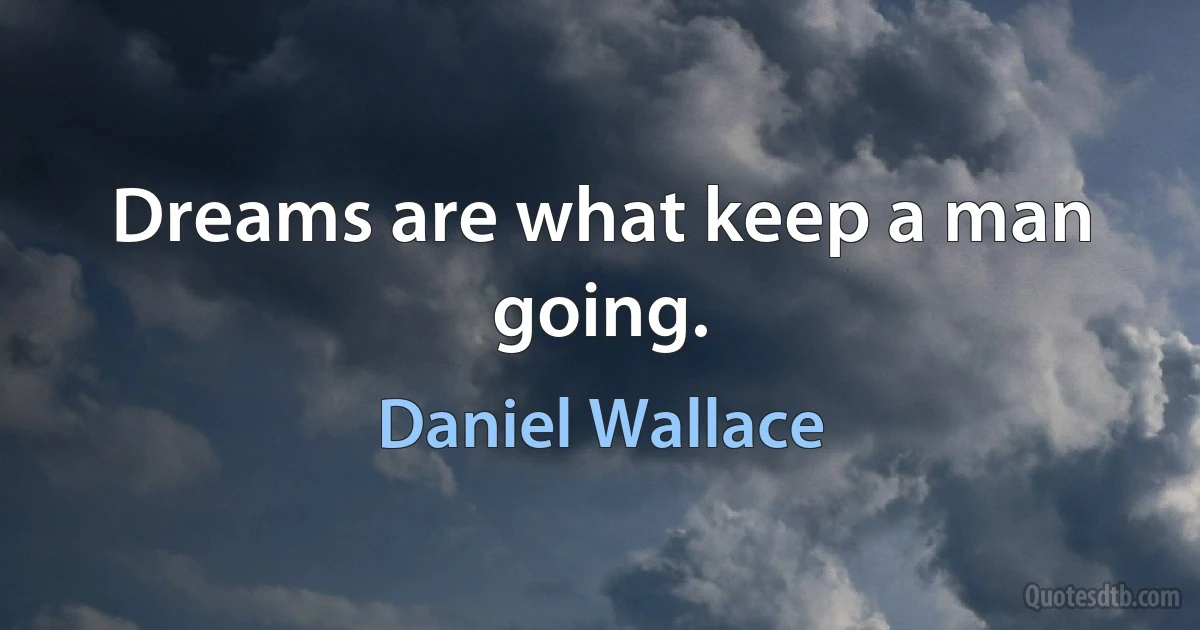 Dreams are what keep a man going. (Daniel Wallace)