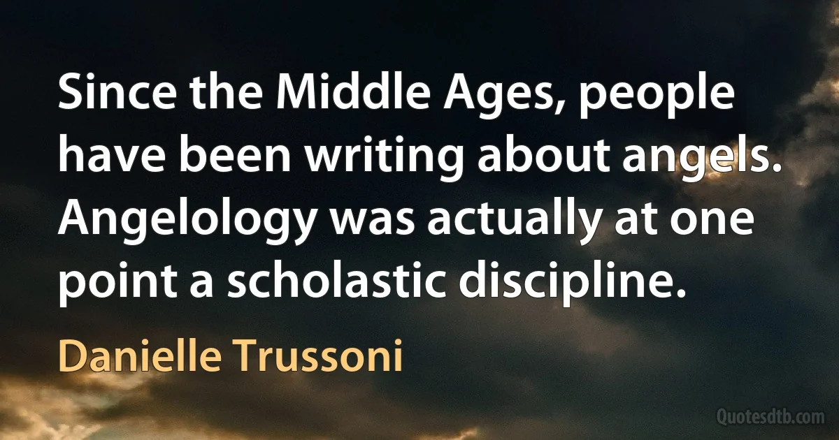 Since the Middle Ages, people have been writing about angels. Angelology was actually at one point a scholastic discipline. (Danielle Trussoni)