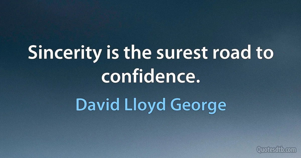 Sincerity is the surest road to confidence. (David Lloyd George)