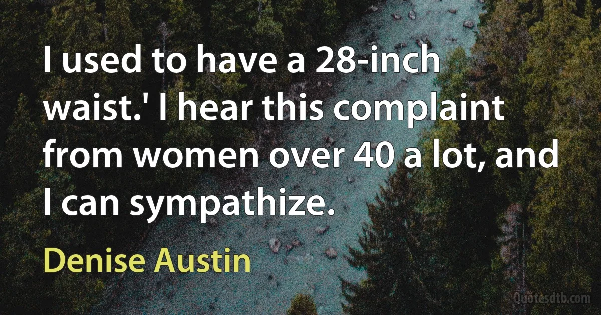 I used to have a 28-inch waist.' I hear this complaint from women over 40 a lot, and I can sympathize. (Denise Austin)