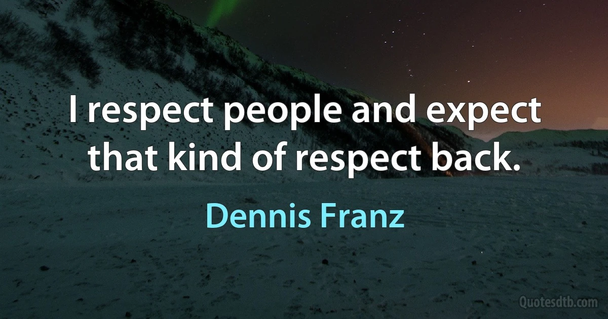 I respect people and expect that kind of respect back. (Dennis Franz)