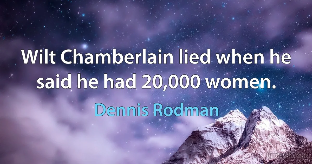 Wilt Chamberlain lied when he said he had 20,000 women. (Dennis Rodman)