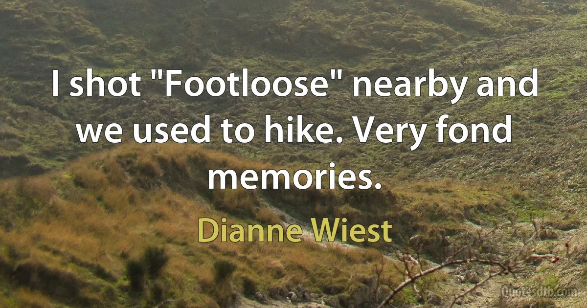 I shot "Footloose" nearby and we used to hike. Very fond memories. (Dianne Wiest)