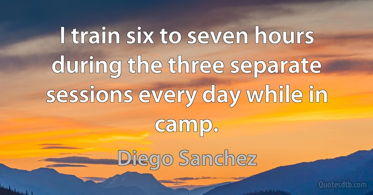 I train six to seven hours during the three separate sessions every day while in camp. (Diego Sanchez)