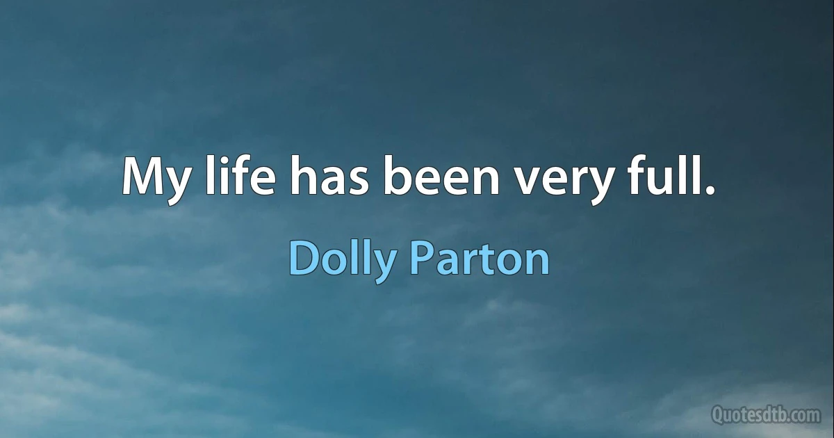 My life has been very full. (Dolly Parton)