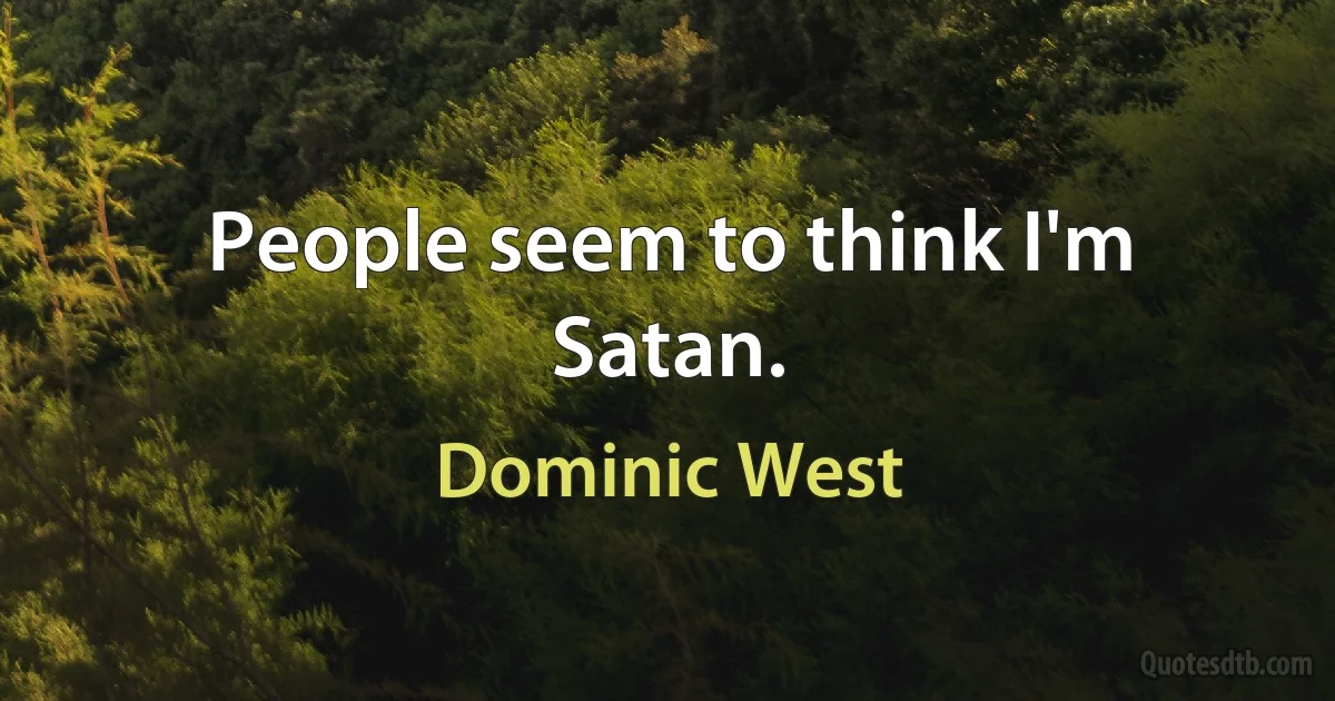 People seem to think I'm Satan. (Dominic West)