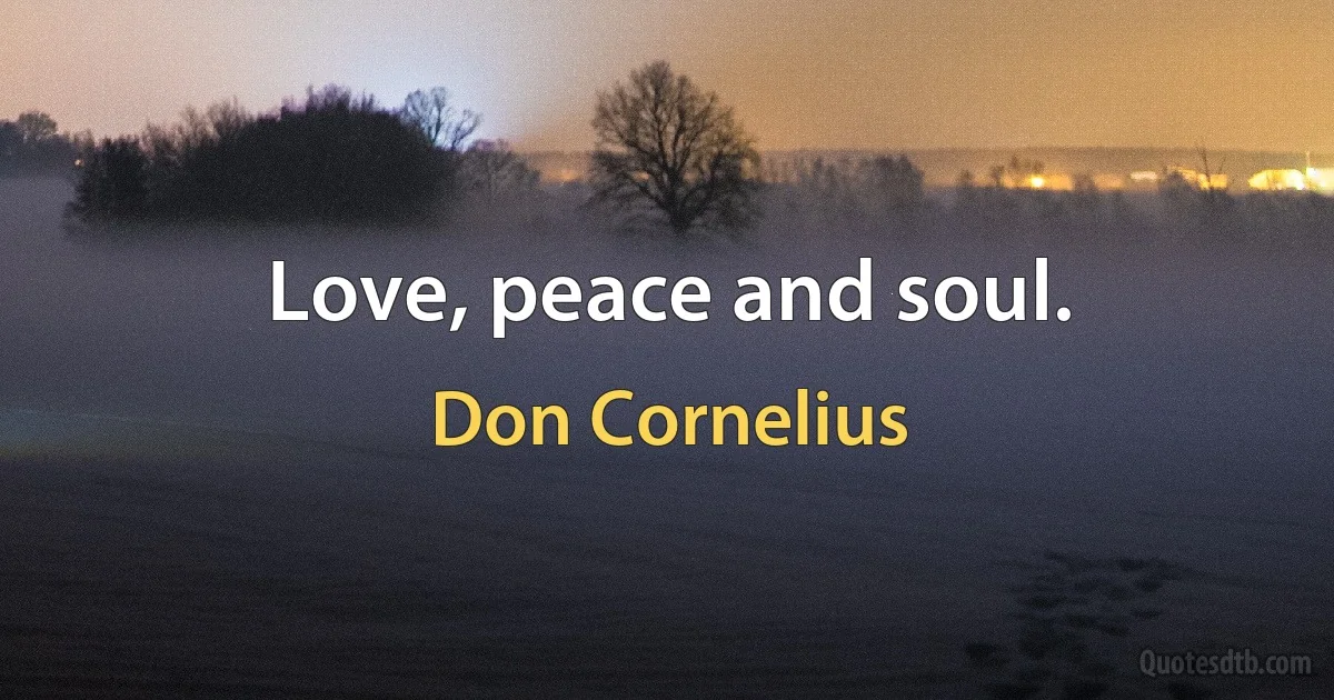 Love, peace and soul. (Don Cornelius)