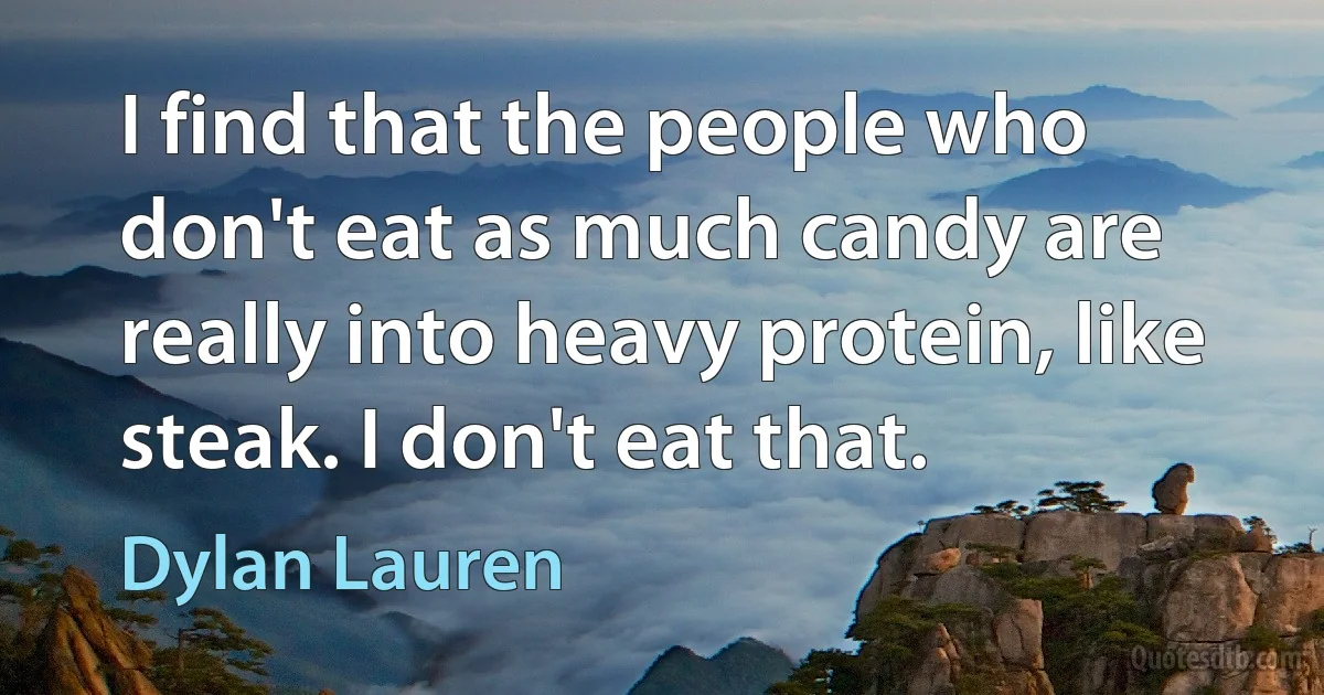 I find that the people who don't eat as much candy are really into heavy protein, like steak. I don't eat that. (Dylan Lauren)