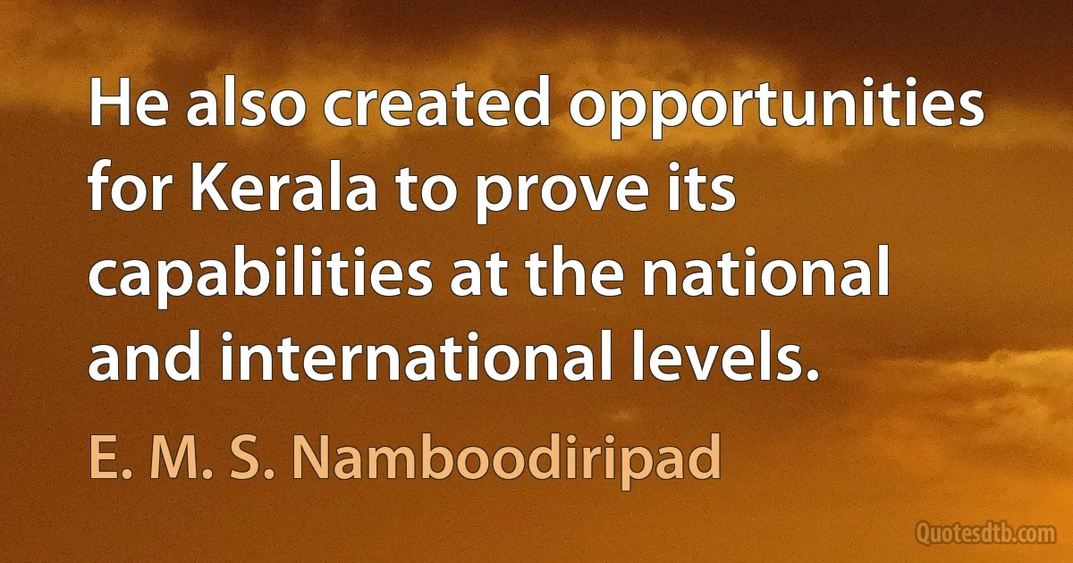 He also created opportunities for Kerala to prove its capabilities at the national and international levels. (E. M. S. Namboodiripad)