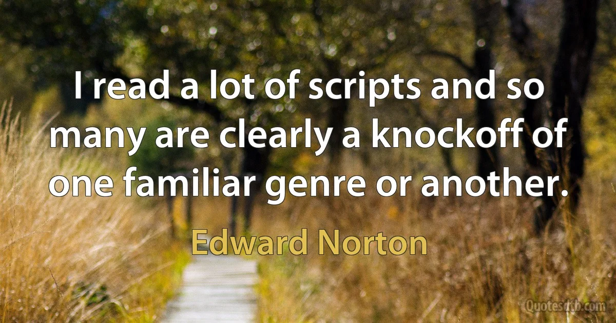 I read a lot of scripts and so many are clearly a knockoff of one familiar genre or another. (Edward Norton)