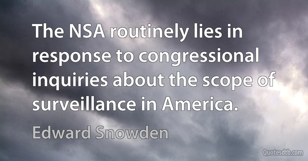 The NSA routinely lies in response to congressional inquiries about the scope of surveillance in America. (Edward Snowden)