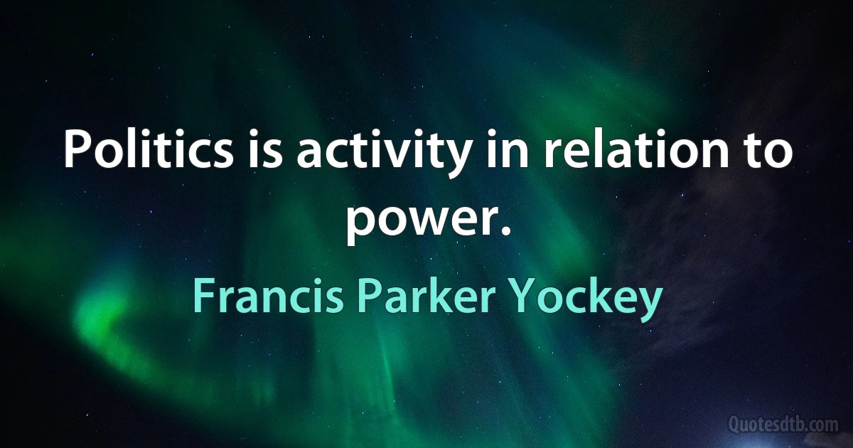 Politics is activity in relation to power. (Francis Parker Yockey)