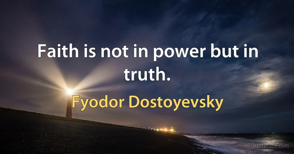 Faith is not in power but in truth. (Fyodor Dostoyevsky)