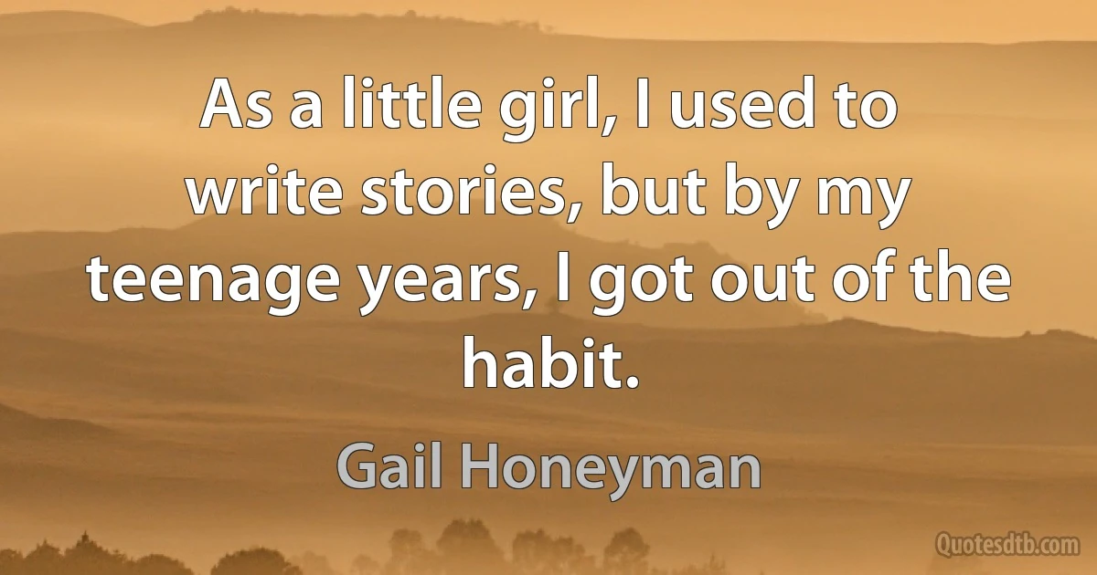 As a little girl, I used to write stories, but by my teenage years, I got out of the habit. (Gail Honeyman)