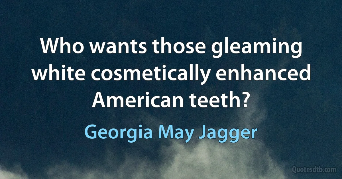 Who wants those gleaming white cosmetically enhanced American teeth? (Georgia May Jagger)