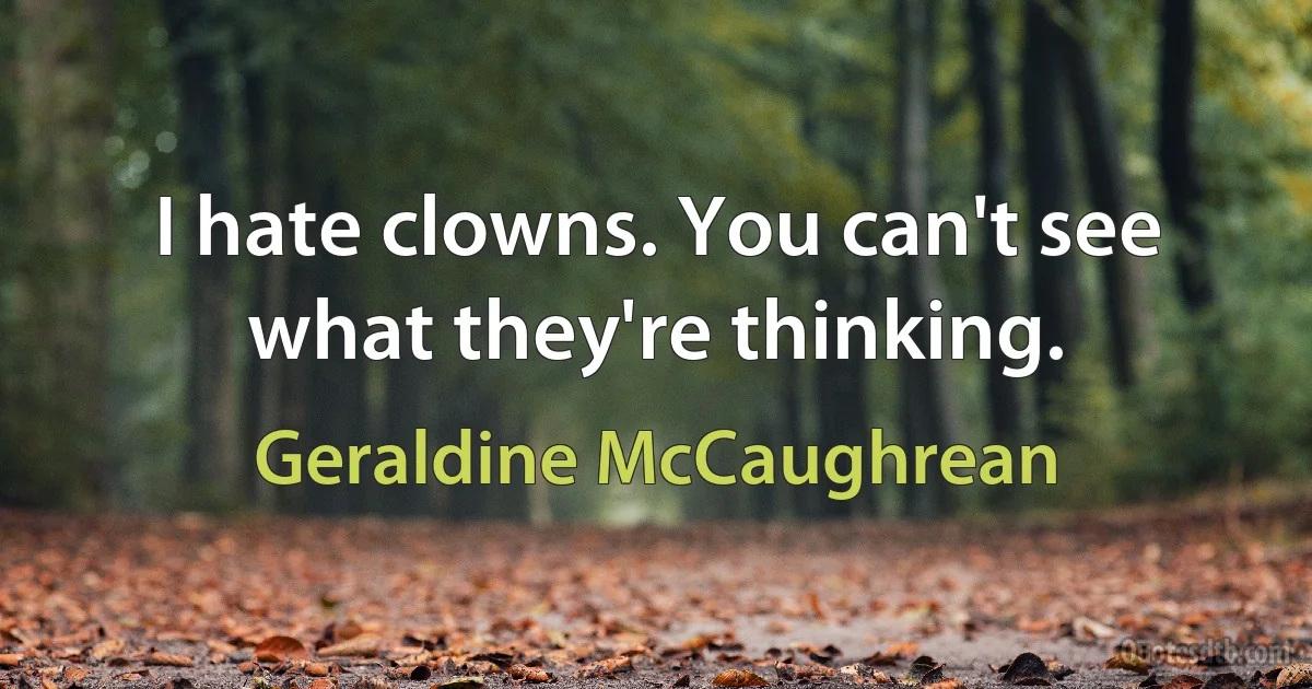 I hate clowns. You can't see what they're thinking. (Geraldine McCaughrean)