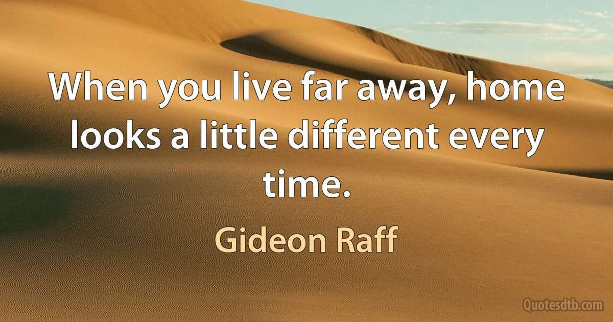 When you live far away, home looks a little different every time. (Gideon Raff)