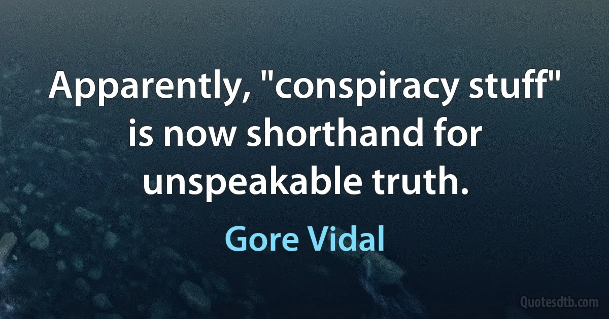 Apparently, "conspiracy stuff" is now shorthand for unspeakable truth. (Gore Vidal)