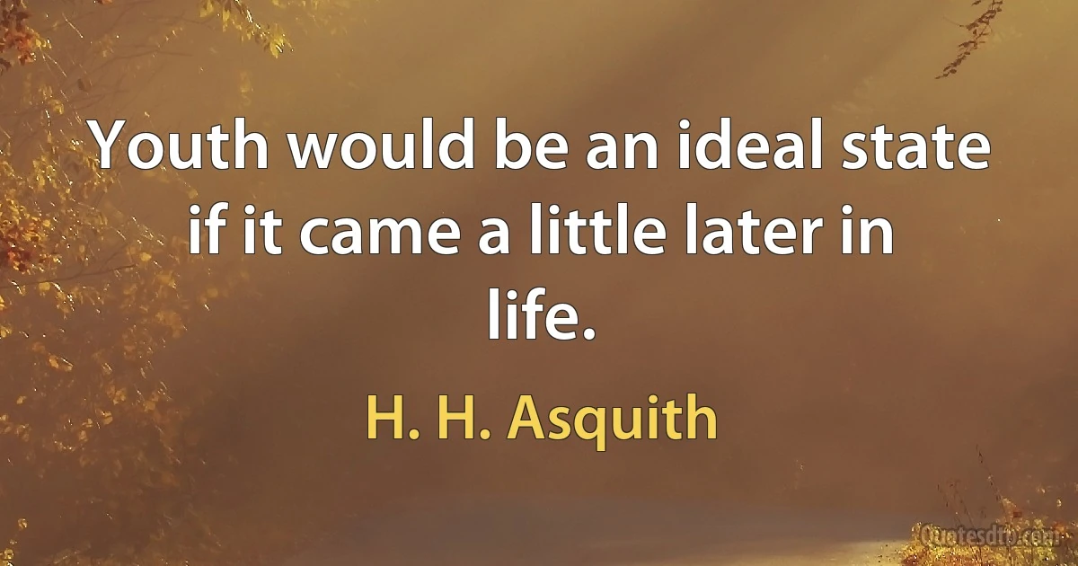 Youth would be an ideal state if it came a little later in life. (H. H. Asquith)