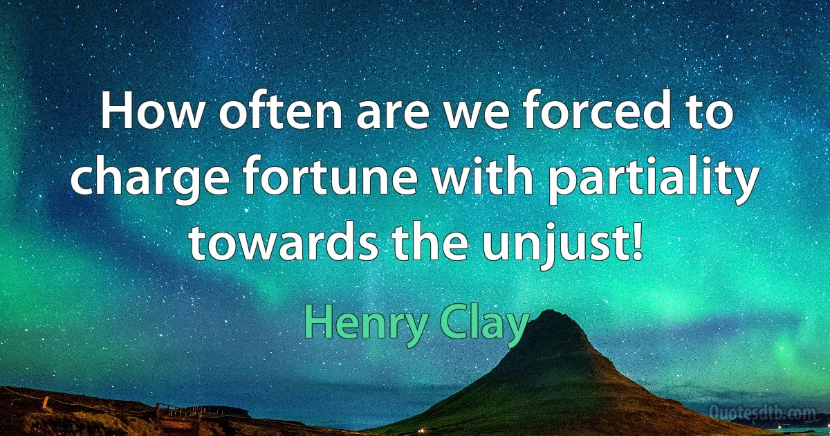 How often are we forced to charge fortune with partiality towards the unjust! (Henry Clay)