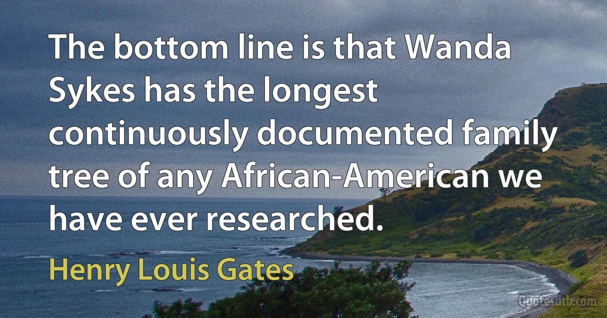 The bottom line is that Wanda Sykes has the longest continuously documented family tree of any African-American we have ever researched. (Henry Louis Gates)