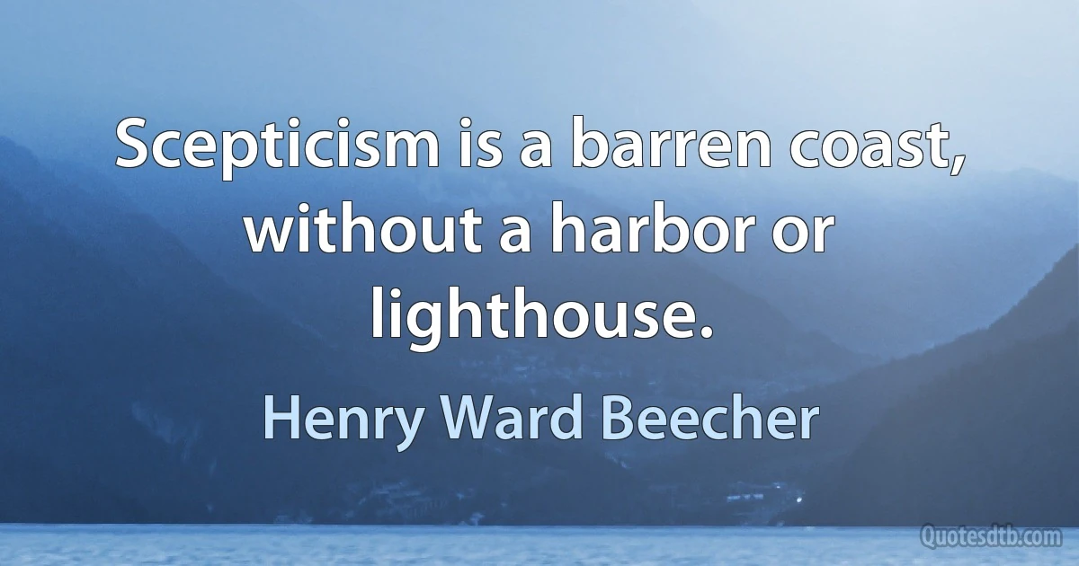 Scepticism is a barren coast, without a harbor or lighthouse. (Henry Ward Beecher)