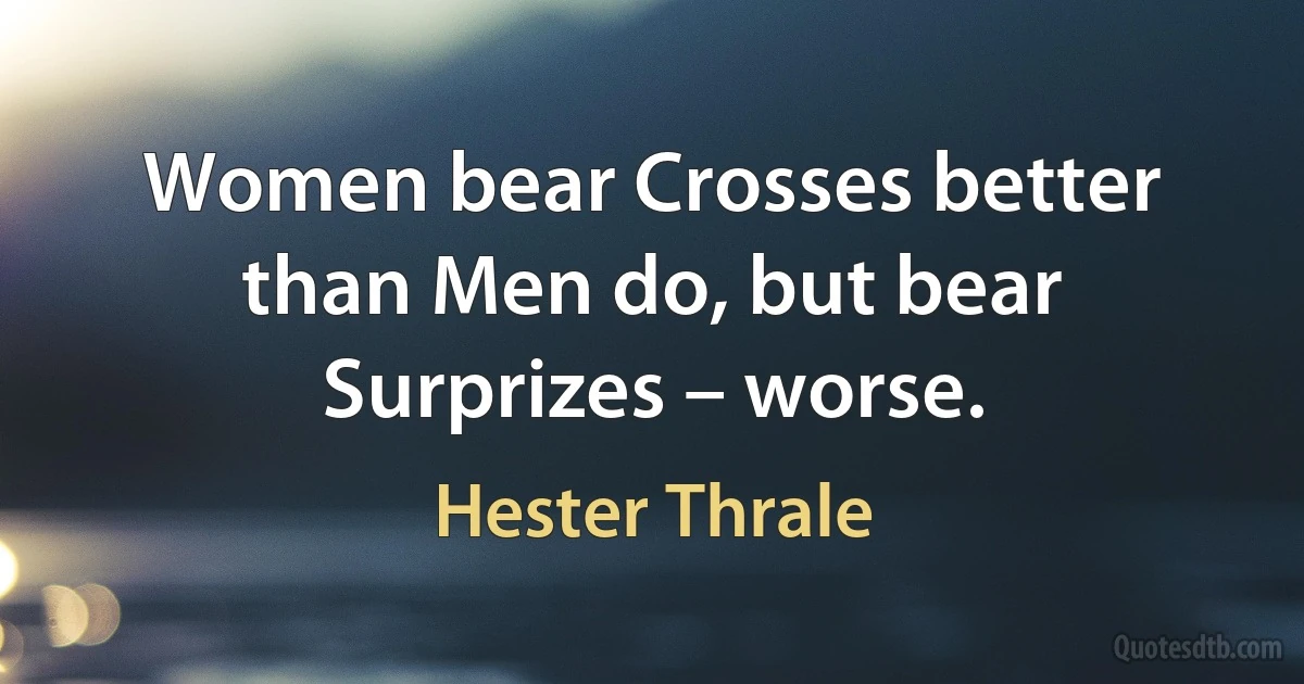 Women bear Crosses better than Men do, but bear Surprizes – worse. (Hester Thrale)