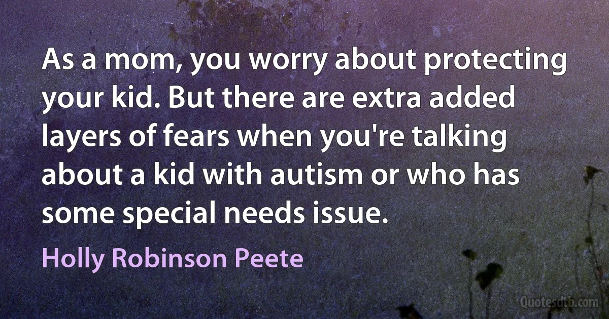 As a mom, you worry about protecting your kid. But there are extra added layers of fears when you're talking about a kid with autism or who has some special needs issue. (Holly Robinson Peete)