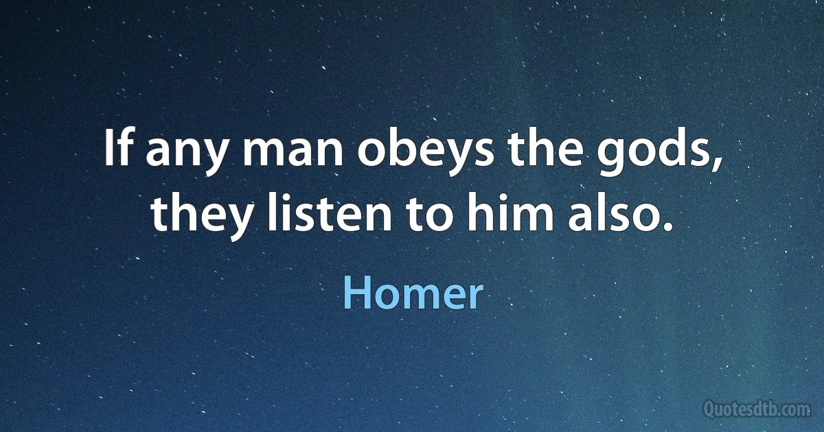 If any man obeys the gods, they listen to him also. (Homer)