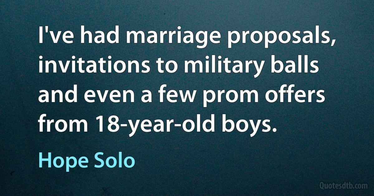 I've had marriage proposals, invitations to military balls and even a few prom offers from 18-year-old boys. (Hope Solo)