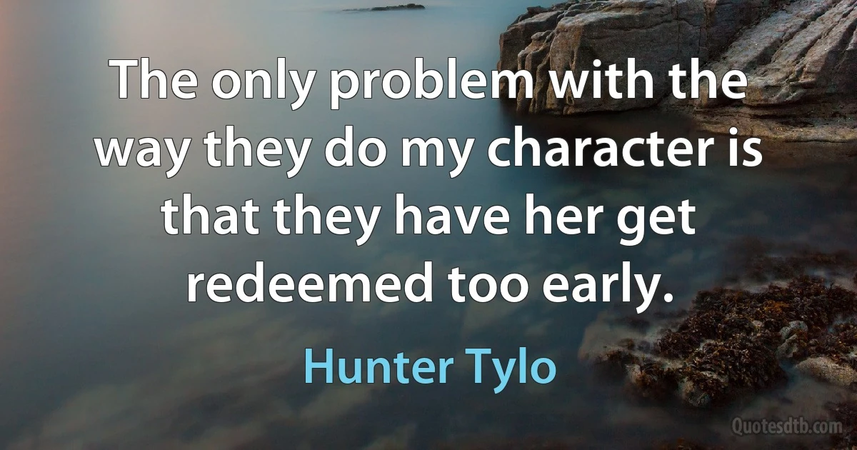 The only problem with the way they do my character is that they have her get redeemed too early. (Hunter Tylo)